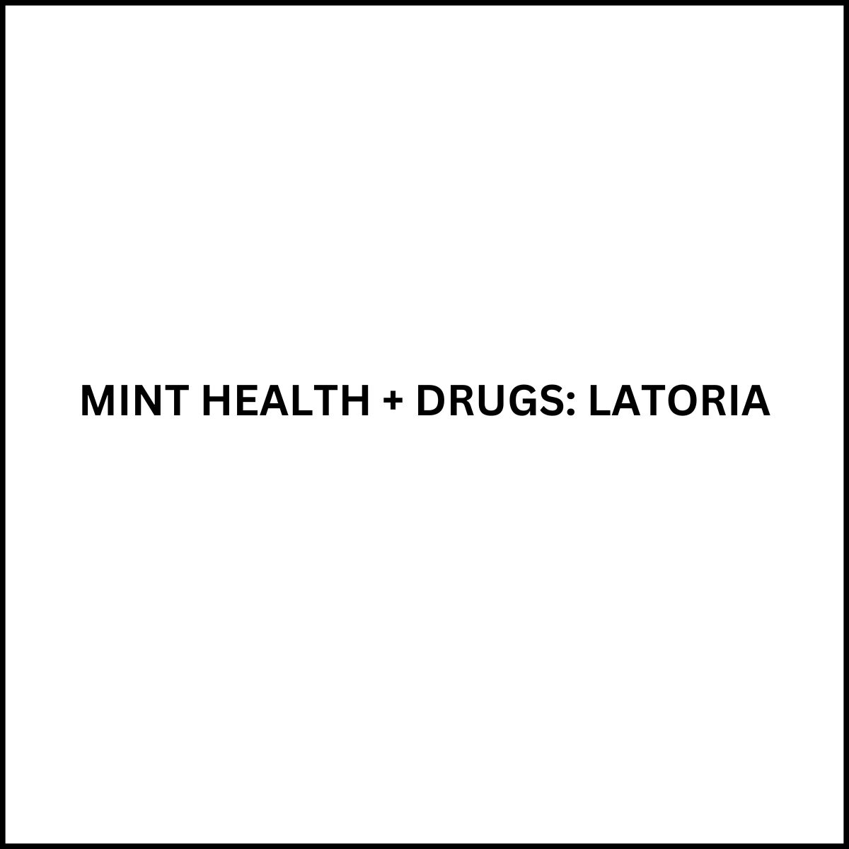 MINT HEALTH + DRUGS: LATORIA Victoria