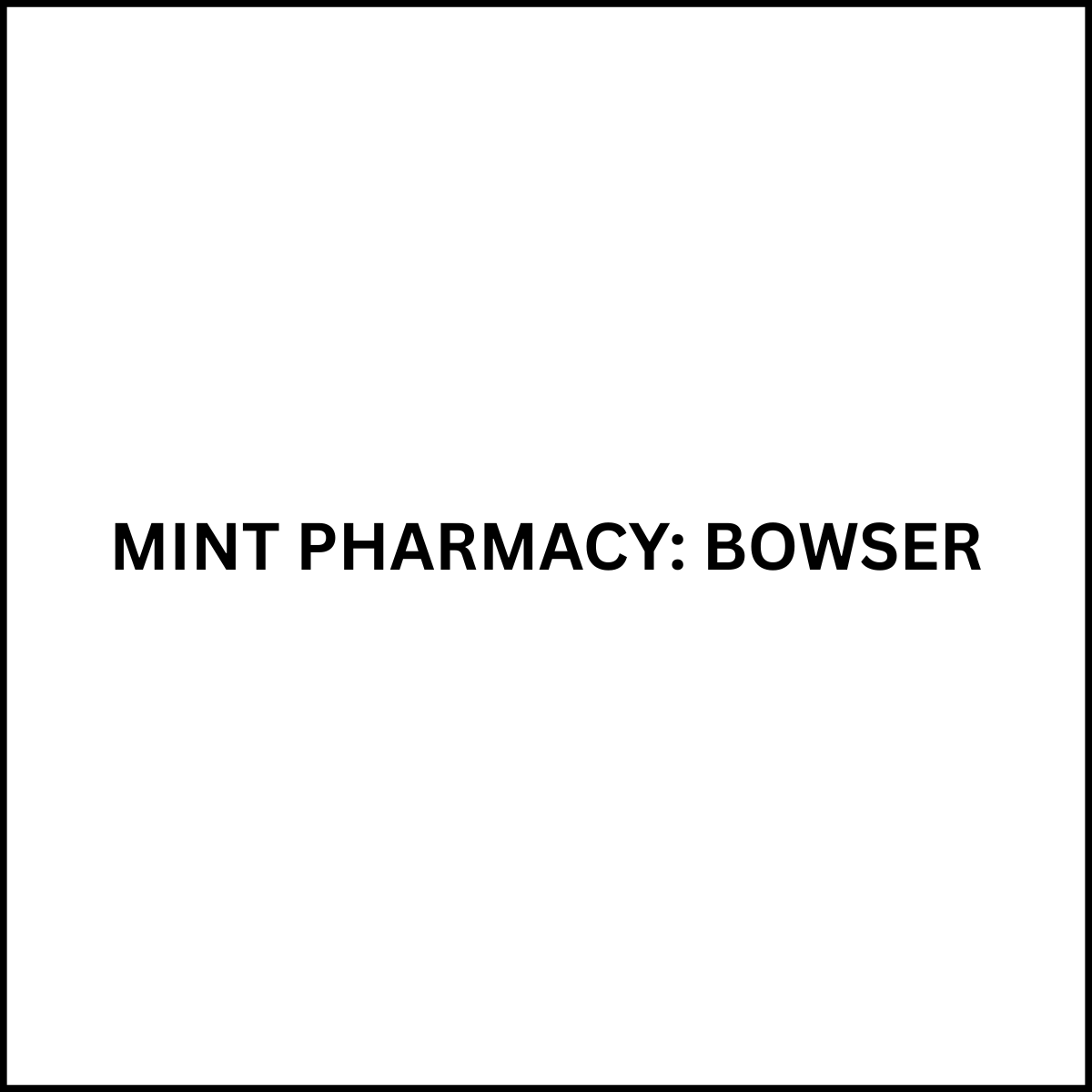MINT PHARMACY: BOWSER Bowser